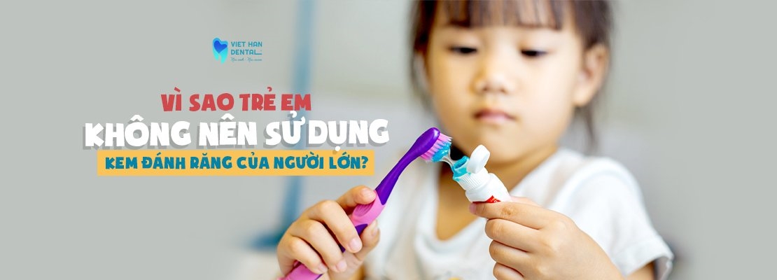 Vì sao trẻ em không nên sử dụng kem đánh răng của người lớn?